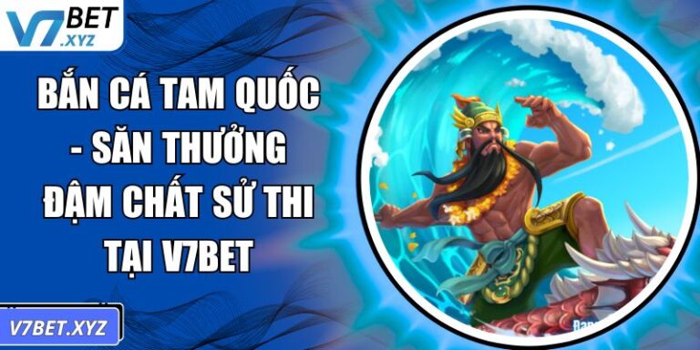 Bắn Cá Tam Quốc - Săn Thưởng Đậm Chất Sử Thi Tại V7Bet 2 Bắn Cá Tam Quốc