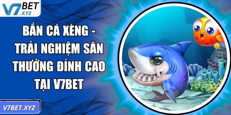 Bắn Cá Xèng - Trải Nghiệm Săn Thưởng Đỉnh Cao Tại V7Bet 5 Bắn Cá Xèng
