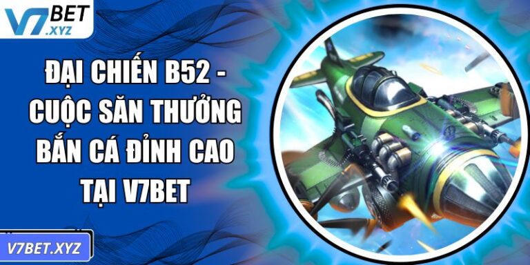 Đại Chiến B52 - Cuộc Săn Thưởng Bắn Cá Đỉnh Cao Tại V7Bet 4 Đại Chiến B52