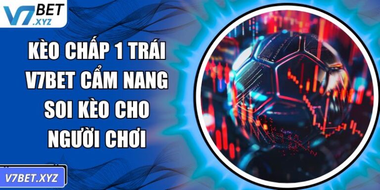 Kèo Chấp 1 Trái V7BET Cẩm Nang Soi Kèo Cho Người Chơi 6 Kèo chấp 1 trái