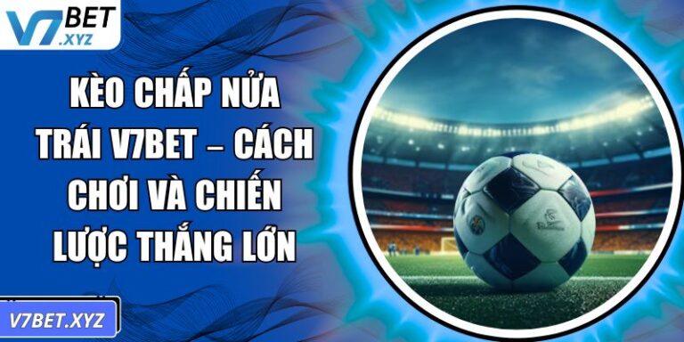 Kèo Chấp Nửa Trái V7BET – Cách Chơi Và Chiến Lược Thắng Lớn 2 Kèo chấp nửa trái