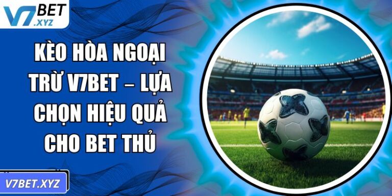 Kèo Hòa Ngoại Trừ V7BET – Lựa Chọn Hiệu Quả Cho Bet Thủ 4 Kèo hòa ngoại trừ