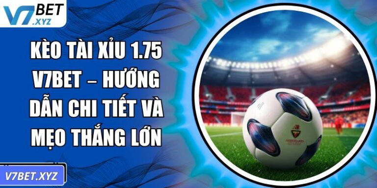 Kèo Tài Xỉu 1.75 V7BET – Hướng Dẫn Chi Tiết Và Mẹo Thắng Lớn 1 Kèo tài xỉu 1.75