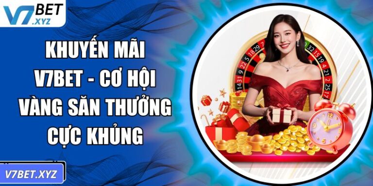 Khuyến Mãi V7Bet - Cơ Hội Vàng Săn Thưởng Cực Khủng 6 Khuyến mãi V7Bet