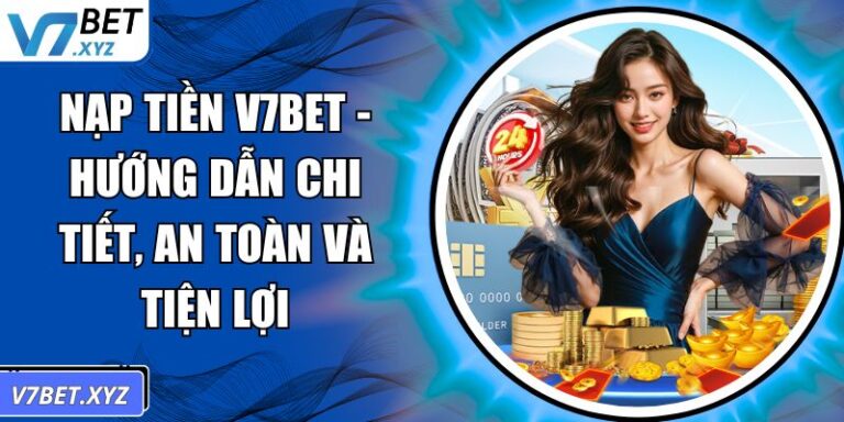 Nạp Tiền V7Bet - Hướng Dẫn Chi Tiết, An Toàn Và Tiện Lợi 8 Nạp tiền V7Bet